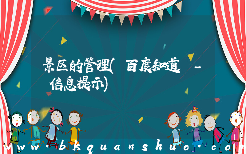 景区的管理(百度知道 - 信息提示)